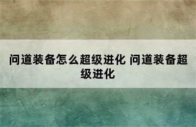 问道装备怎么超级进化 问道装备超级进化